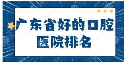 广东省好的口腔医院有哪些？前五正规且靠谱的牙科机构随意挑选！