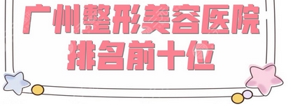 广州医美整形医院哪家好？广州整形医院排行榜出炉！实力名单已公布&新手必看！ 