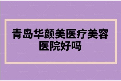 青岛华颜美医疗美容医院专家团队有哪些？医生实力点评！热门科室_专家目录！