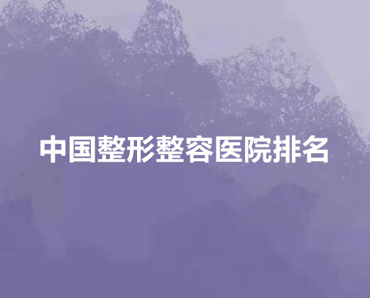 中国整形整容医院排行榜|2023新发布!北上广等地多个医院上榜！