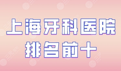 上海市牙科医院哪个好？圣贝、尤旦口腔医院等，强势上榜~