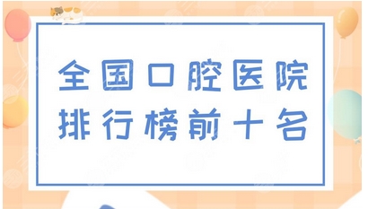 全国牙科医院点评前十有哪些？含北京/上海地区人气医院！医院名单大盘点~