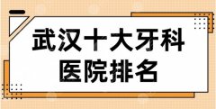 武汉十大牙科医院点评怎么样？再来看看武气高十大牙科排名！附医院地址~