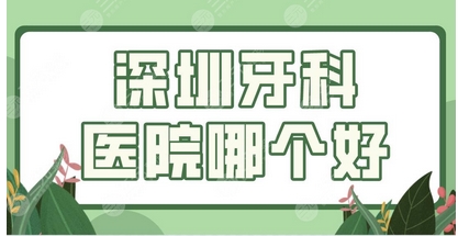 深圳哪个口腔科比较好？正规牙科性价比高的都在榜单内！口碑值得推荐~ 