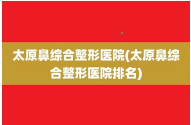 太原鼻修复比较好的医院有哪些？实力对比谁更强？赶快来看看吧！