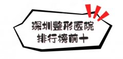 深圳整形公立医院前十公布！深大总院、南科大等科室强力上榜，优点多多~