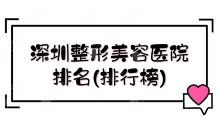 深圳公立整形医院排行榜如何？深圳整形比较好的三甲医院名单！这些医院实力明显~