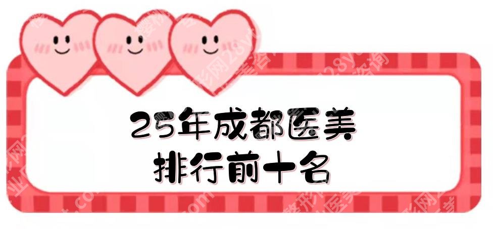 2025成都医美排行榜前十名重磅来袭！这几家都是本地人很认可的~