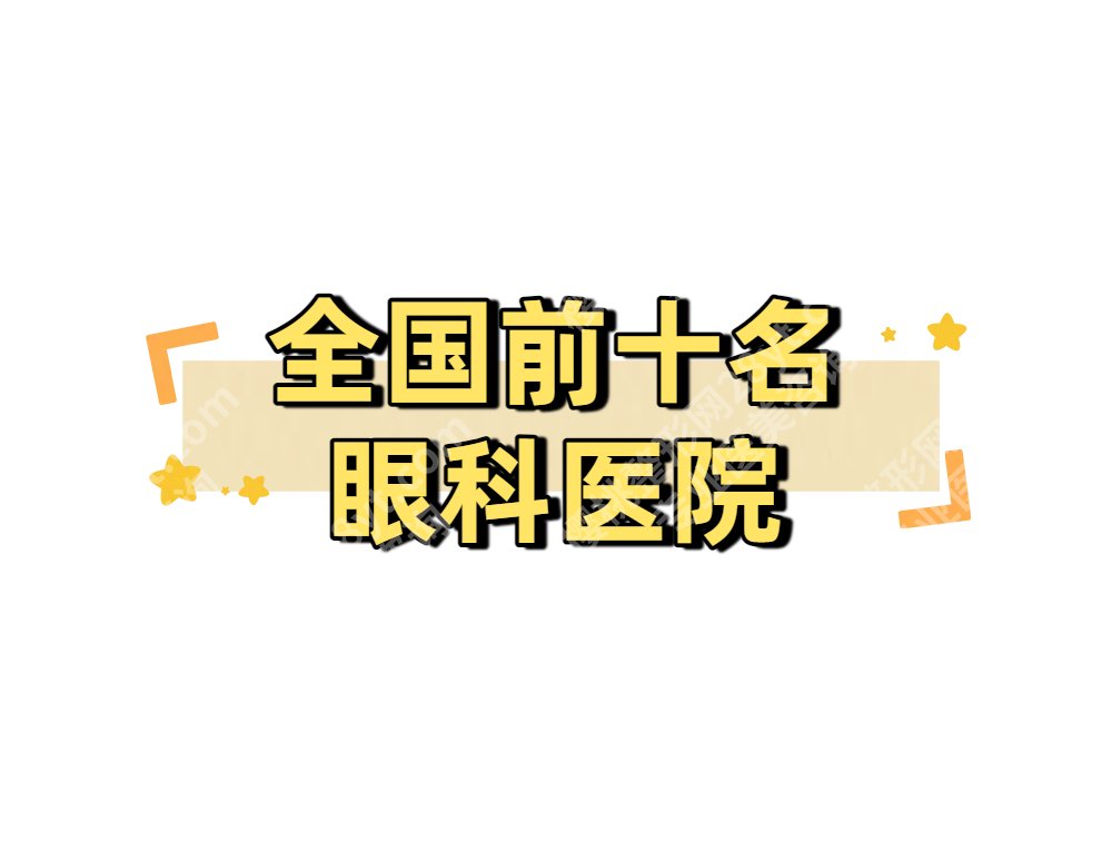全国前十名眼科医院重磅来袭！25年有中山眼科、爱尔、协和医院牙科等！