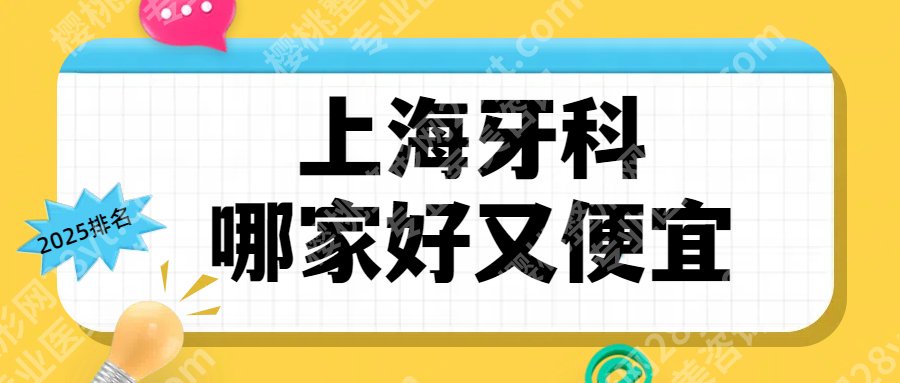 上海牙科哪家好又便宜！2025口碑名单更新，实力测评-价格参考