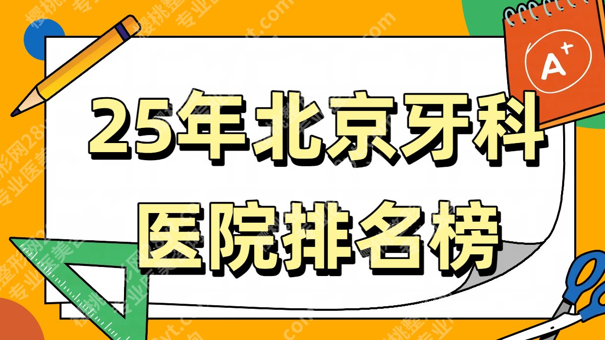 25年北京牙科医院排名榜单更新！北大口腔、协和医院口腔等入围！