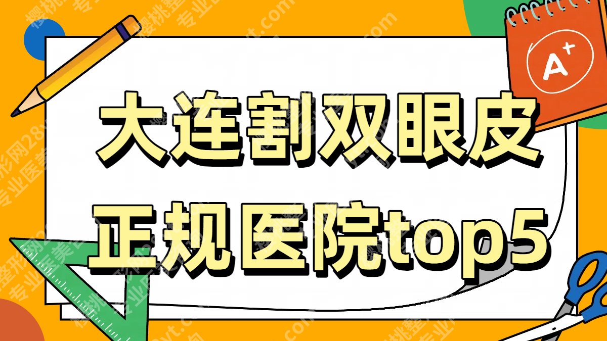 大连割双眼皮正规哪个医院好？5家公立整形科实力评估！附25年价格